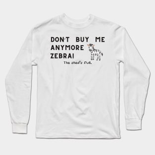 Don't buy me anymore Zebra! Long Sleeve T-Shirt